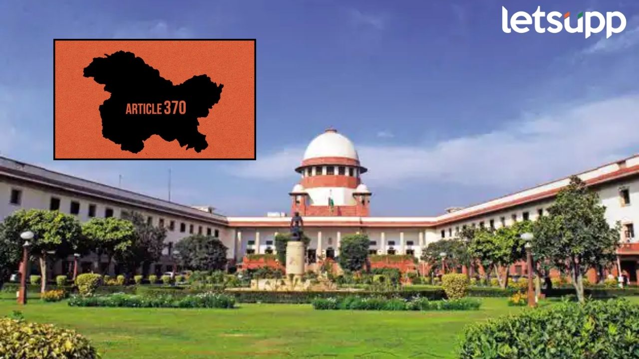 Supreme Court मध्ये आज सुनावणी; कलम 370 रद्द करणे, योग्य की अयोग्य ठरणार