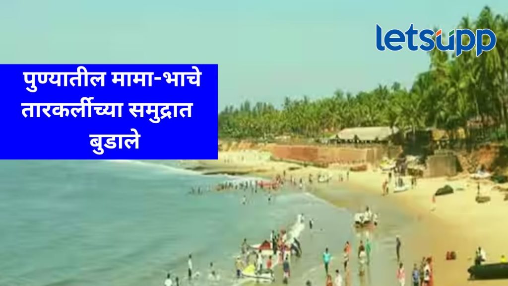 Tarkarli : पुण्याच्या हडपसर परीसरातील पाच पर्यटक तारकर्ली समुद्रात बुडाले, दोघांचा मृत्यू