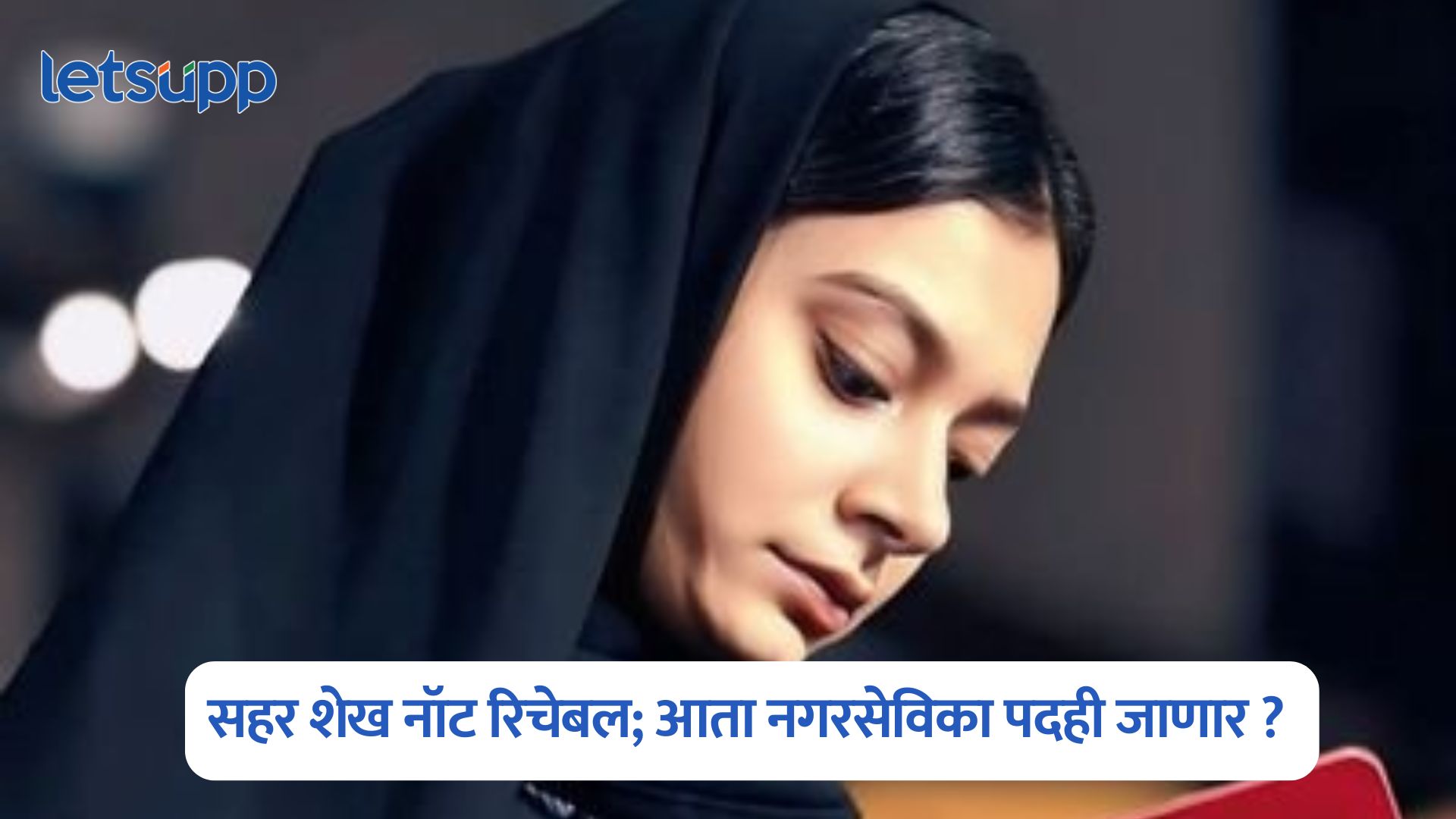 Sahar Shaikh : कैसा हराया फेम सहर शेख नॉट रिचेबल; आता नगरसेविका पदही जाणार ? Sahar Shaikh