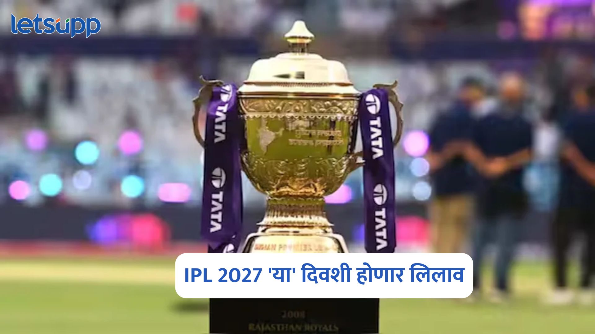 IPL 2027 ‘या’ दिवशी होणार लिलाव; खेळाडूंवर लागणार कोट्यवधी रुपयांची बोली IPL 2027